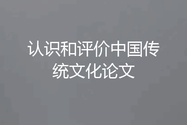 认识和评价中国传统文化论文