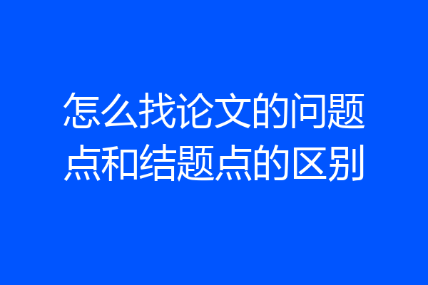 怎么找论文的问题点和结题点的区别