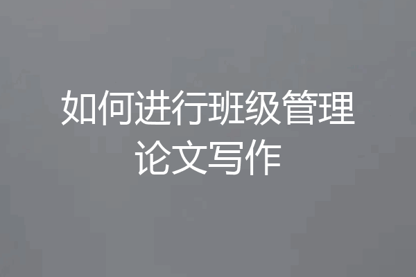 如何进行班级管理论文写作