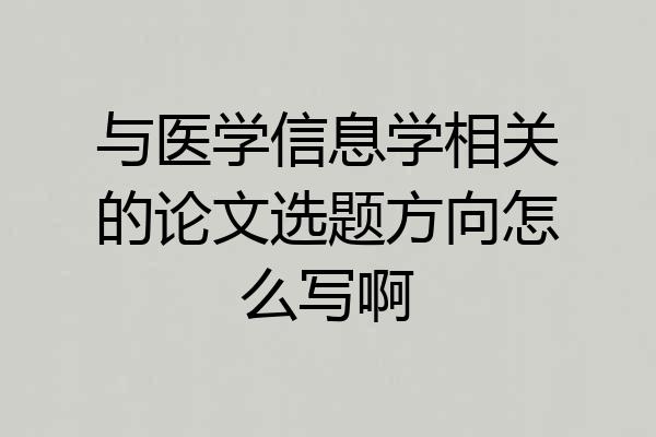 与医学信息学相关的论文选题方向怎么写啊