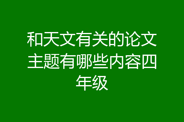 和天文有关的论文主题有哪些内容四年级