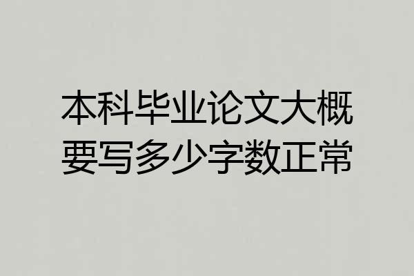 本科毕业论文大概要写多少字数正常