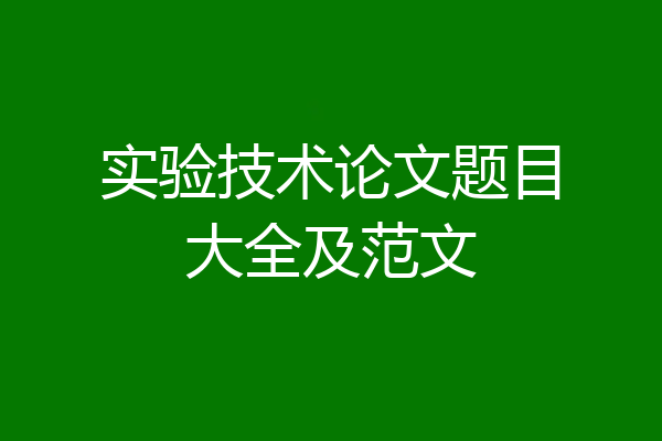 实验技术论文题目大全及范文