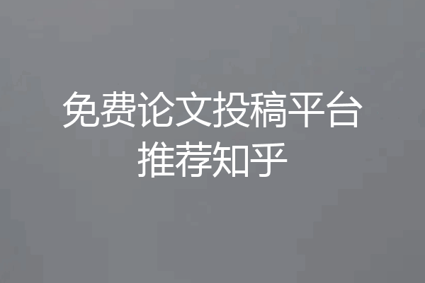 免费论文投稿平台推荐知乎