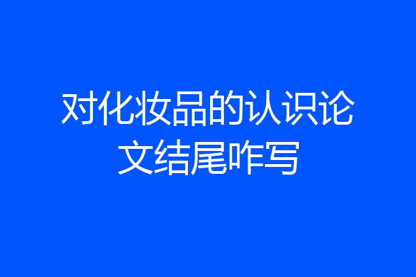 对化妆品的认识论文结尾咋写