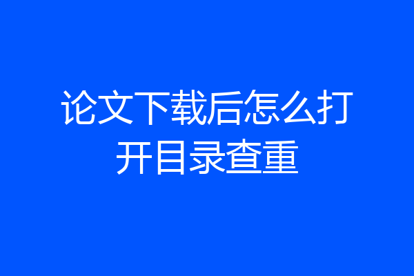 论文下载后怎么打开目录查重