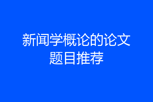 新闻学概论的论文题目推荐