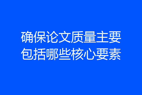 确保论文质量主要包括哪些核心要素
