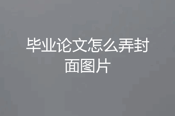 毕业论文怎么弄封面图片