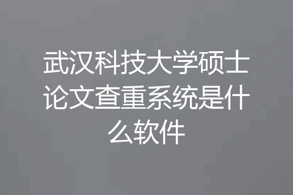 武汉科技大学硕士论文查重系统是什么软件