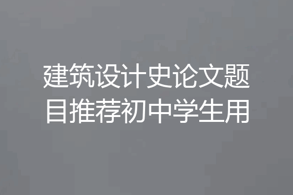 建筑设计史论文题目推荐初中学生用