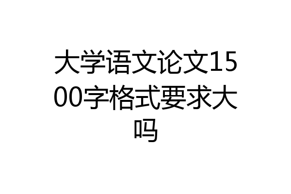 大学语文论文1500字格式要求大吗