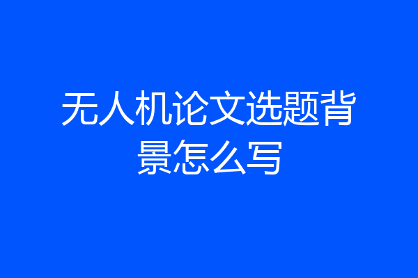 无人机论文选题背景怎么写