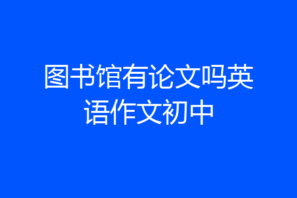 图书馆有论文吗英语作文初中