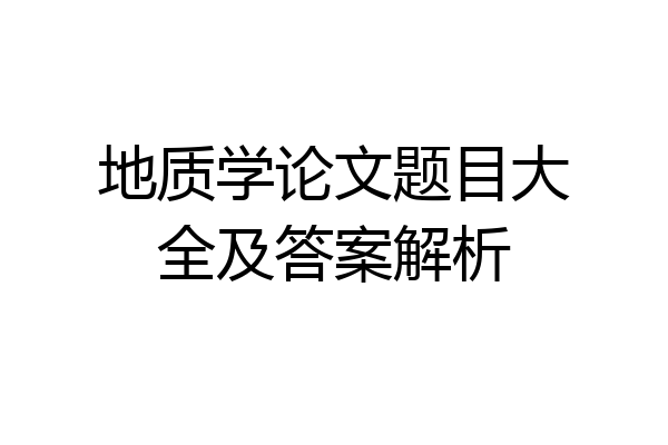 地质学论文题目大全及答案解析