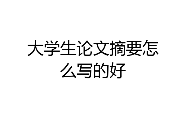 大学生论文摘要怎么写的好