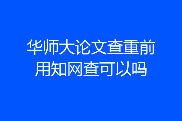 华师大论文查重前用知网查可以吗