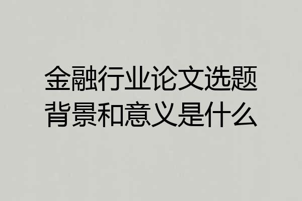 金融行业论文选题背景和意义是什么