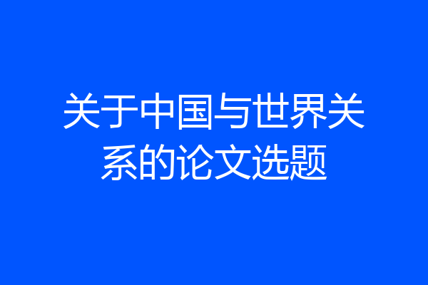 关于中国与世界关系的论文选题