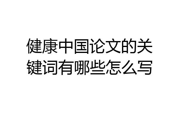 健康中国论文的关键词有哪些怎么写