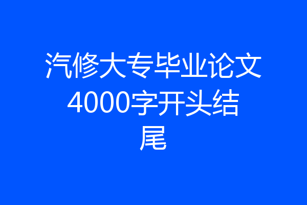 汽修大专毕业论文4000字开头结尾