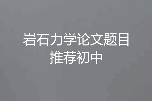 岩石力学论文题目推荐初中