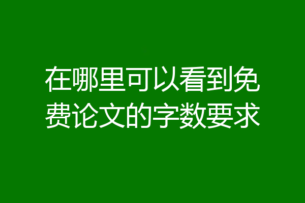 在哪里可以看到免费论文的字数要求
