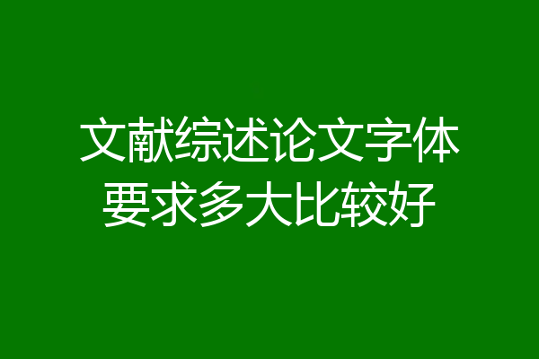 文献综述论文字体要求多大比较好