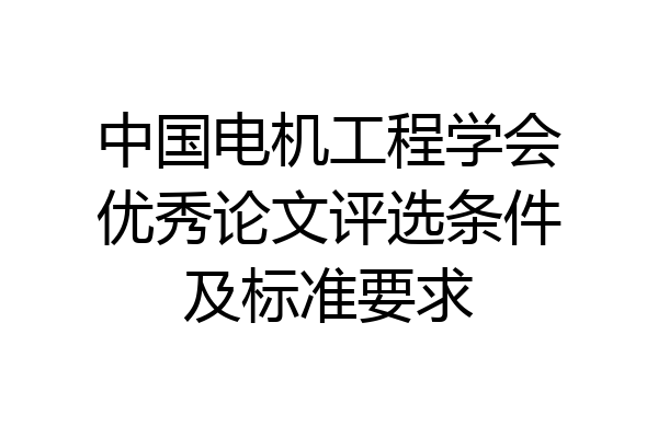 中国电机工程学会优秀论文评选条件及标准要求