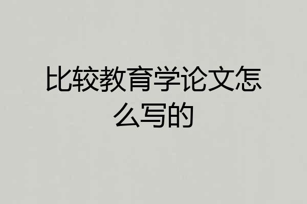 比较教育学论文怎么写的