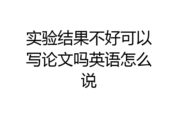 实验结果不好可以写论文吗英语怎么说