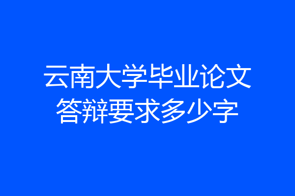 云南大学毕业论文答辩要求多少字