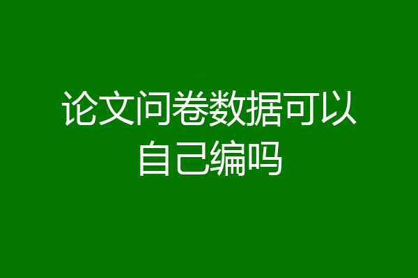 论文问卷数据可以自己编吗