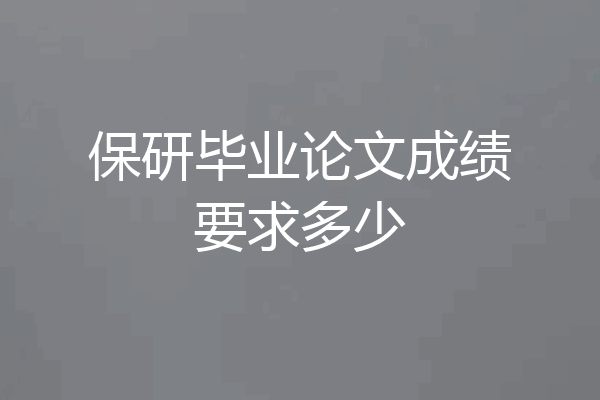 保研毕业论文成绩要求多少
