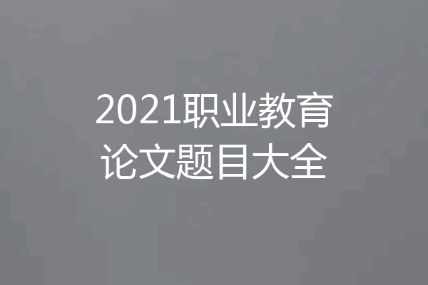 2021职业教育论文题目大全
