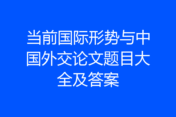 当前国际形势与中国外交论文题目大全及答案