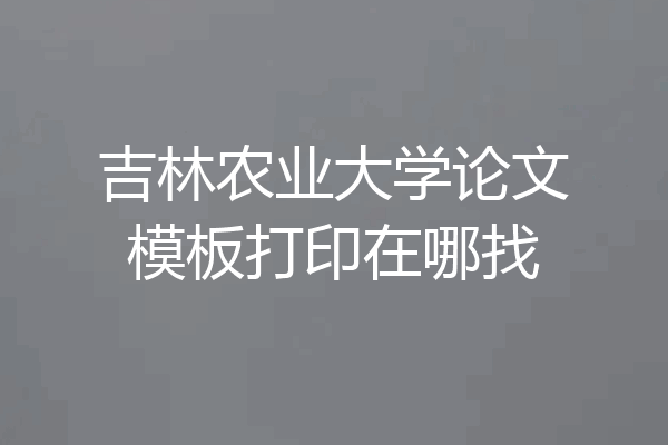 吉林农业大学论文模板打印在哪找