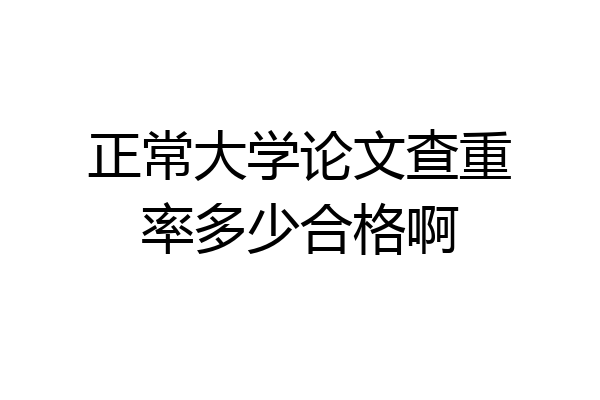 正常大学论文查重率多少合格啊