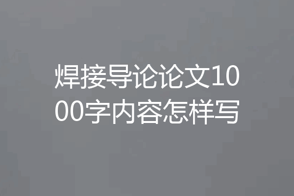 焊接导论论文1000字内容怎样写