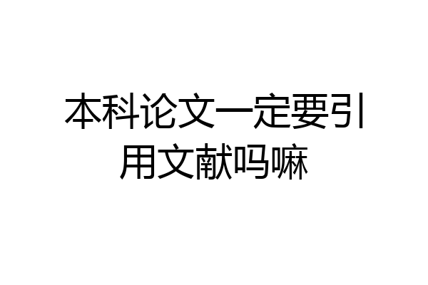本科论文一定要引用文献吗嘛
