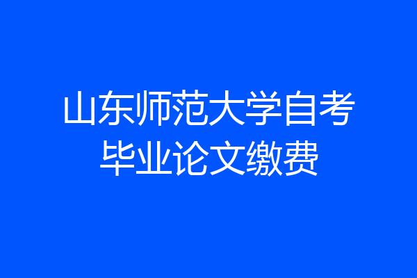 山东师范大学自考毕业论文缴费