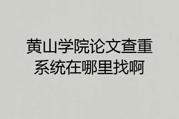 黄山学院论文查重系统在哪里找啊