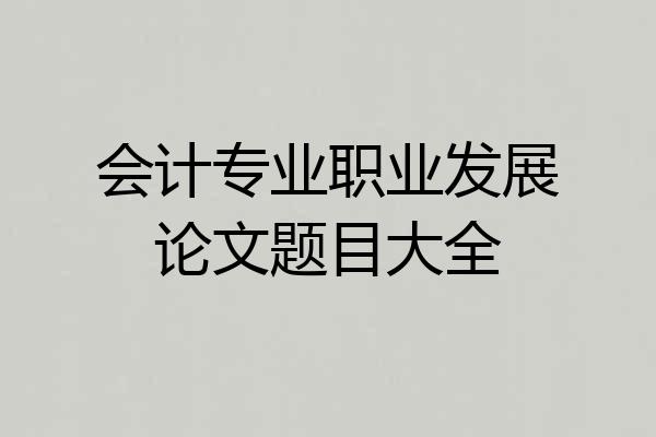 会计专业职业发展论文题目大全