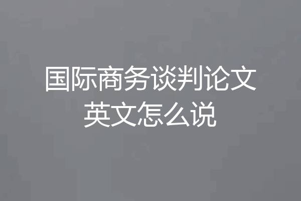 国际商务谈判论文英文怎么说