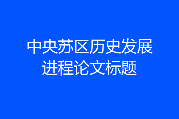 中央苏区历史发展进程论文标题