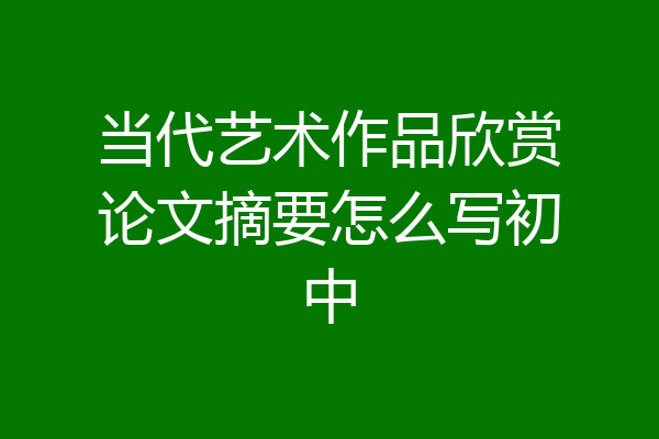 当代艺术作品欣赏论文摘要怎么写初中