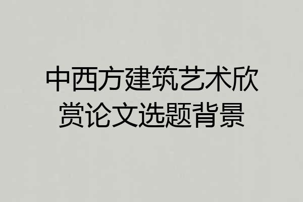 中西方建筑艺术欣赏论文选题背景