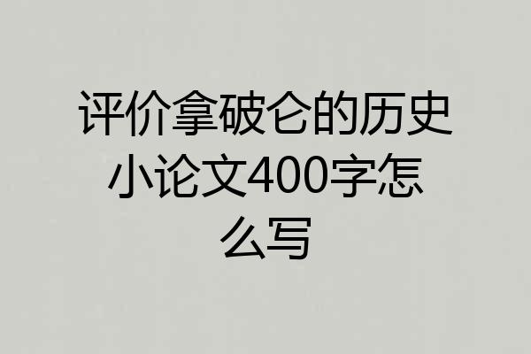 评价拿破仑的历史小论文400字怎么写