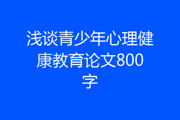 浅谈青少年心理健康教育论文800字