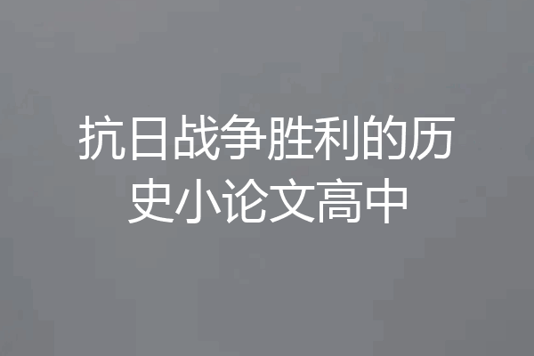 抗日战争胜利的历史小论文高中
